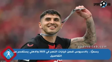 رسميًا.. بالاسيوس ضمن خيارات النصر في 2025 والأهلي يستفسر عن التفاصيل